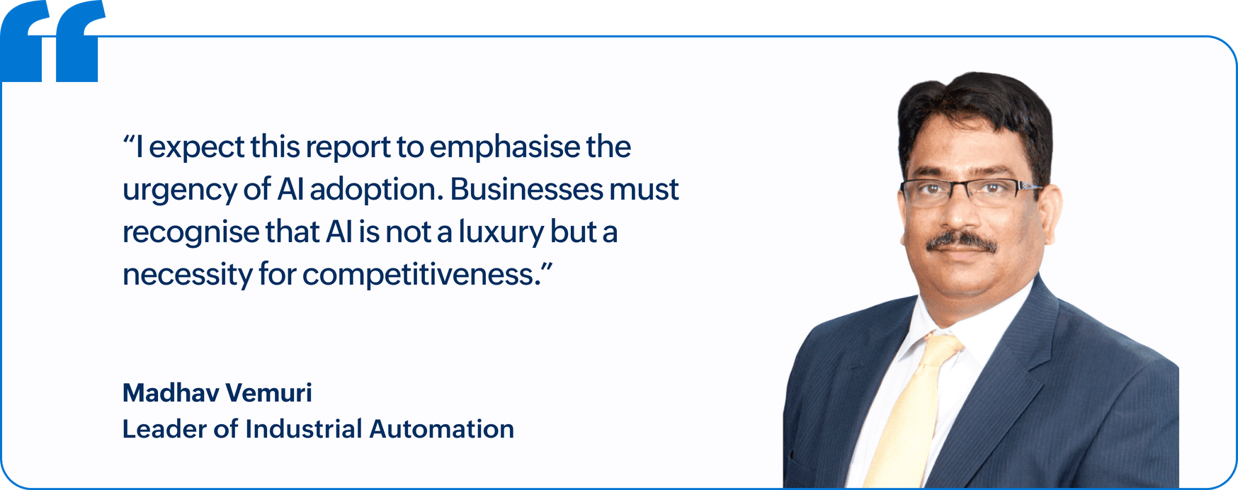 "I expect this report to emphasise the urgency of AI adoption. Businesses must recognise that AI is not a luxury but a necessity for competitiveness.", Madhav Vemuri, Leader of Industrial Automation